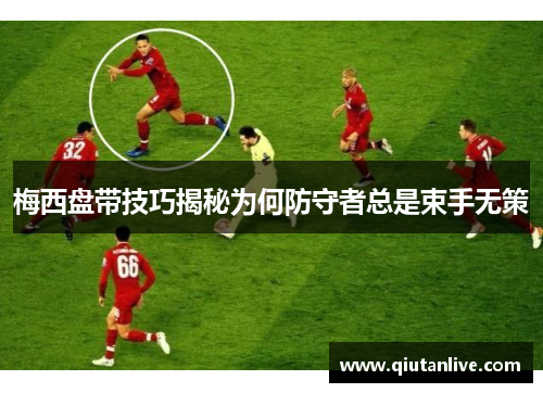 梅西盘带技巧揭秘为何防守者总是束手无策
