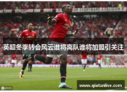 英超冬季转会风云谁将离队谁将加盟引关注