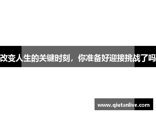 改变人生的关键时刻，你准备好迎接挑战了吗
