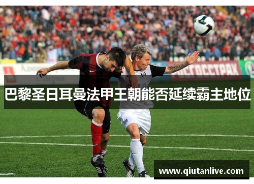 巴黎圣日耳曼法甲王朝能否延续霸主地位