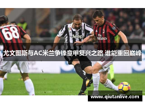 尤文图斯与AC米兰争锋意甲复兴之路 谁能重回巅峰