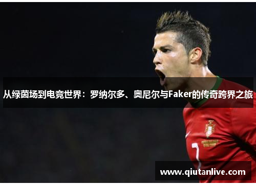 从绿茵场到电竞世界：罗纳尔多、奥尼尔与Faker的传奇跨界之旅