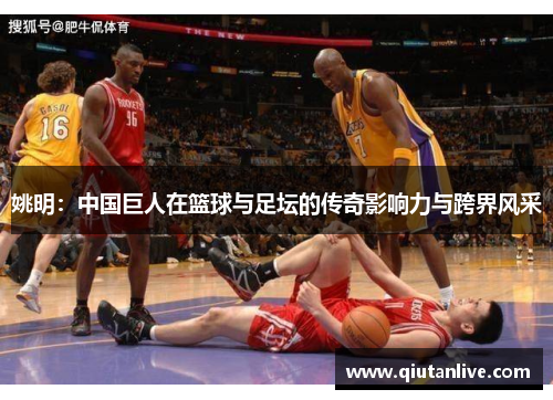 姚明：中国巨人在篮球与足坛的传奇影响力与跨界风采