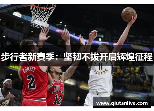 步行者新赛季：坚韧不拔开启辉煌征程