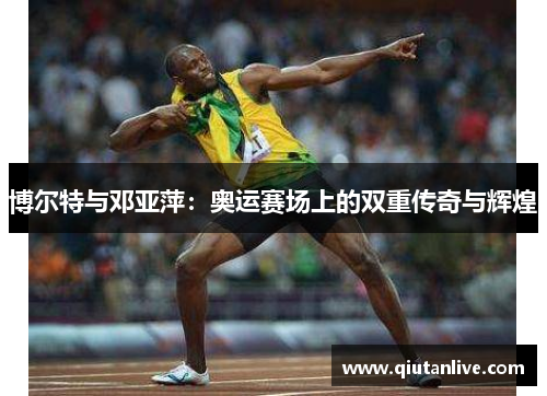 博尔特与邓亚萍：奥运赛场上的双重传奇与辉煌