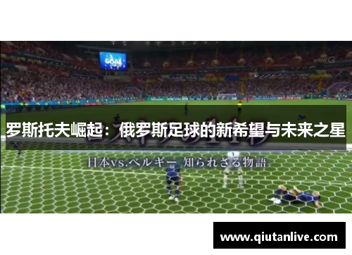罗斯托夫崛起：俄罗斯足球的新希望与未来之星