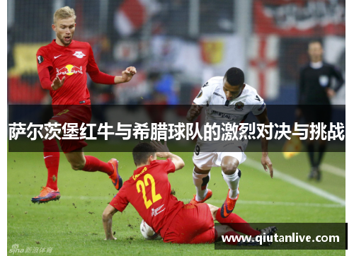 萨尔茨堡红牛与希腊球队的激烈对决与挑战