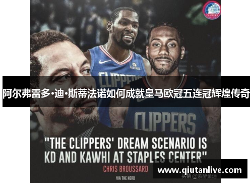 阿尔弗雷多·迪·斯蒂法诺如何成就皇马欧冠五连冠辉煌传奇