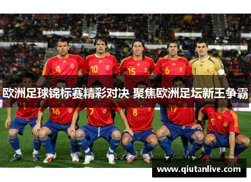欧洲足球锦标赛精彩对决 聚焦欧洲足坛新王争霸