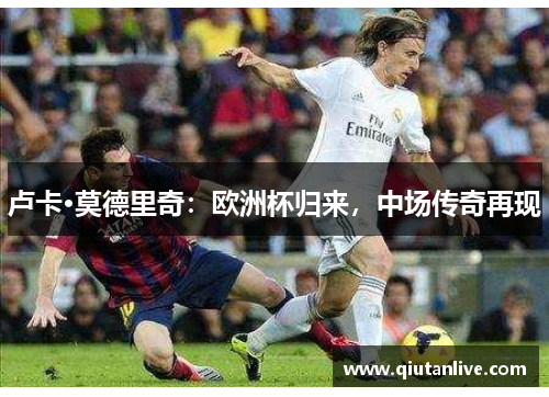 卢卡·莫德里奇：欧洲杯归来，中场传奇再现