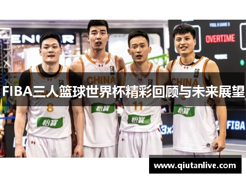 FIBA三人篮球世界杯精彩回顾与未来展望