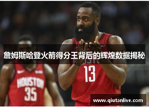 詹姆斯哈登火箭得分王背后的辉煌数据揭秘