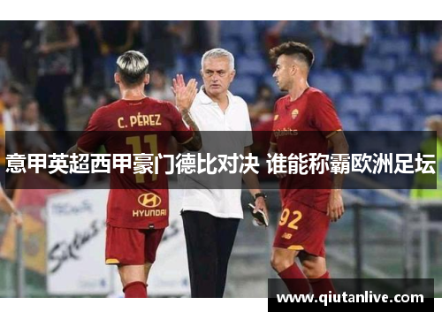 意甲英超西甲豪门德比对决 谁能称霸欧洲足坛
