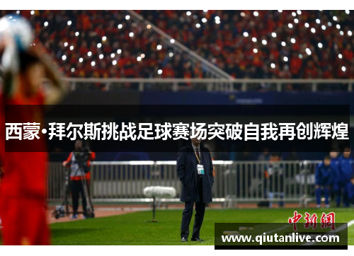 西蒙·拜尔斯挑战足球赛场突破自我再创辉煌