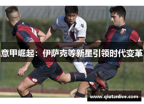 意甲崛起：伊萨克等新星引领时代变革