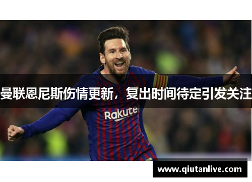 曼联恩尼斯伤情更新，复出时间待定引发关注
