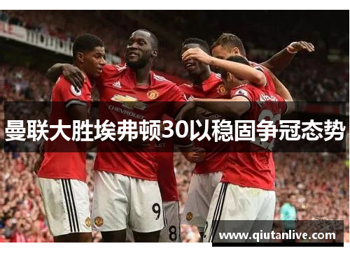 曼联大胜埃弗顿30以稳固争冠态势