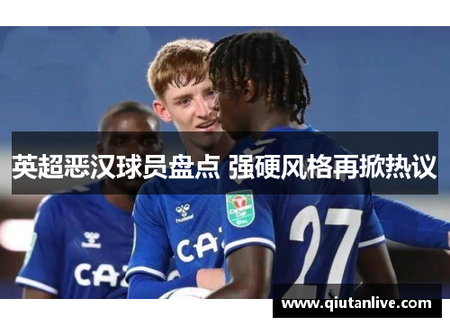 英超恶汉球员盘点 强硬风格再掀热议