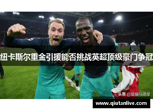 纽卡斯尔重金引援能否挑战英超顶级豪门争冠