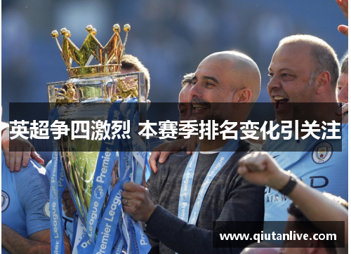 英超争四激烈 本赛季排名变化引关注