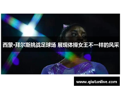 西蒙·拜尔斯挑战足球场 展现体操女王不一样的风采