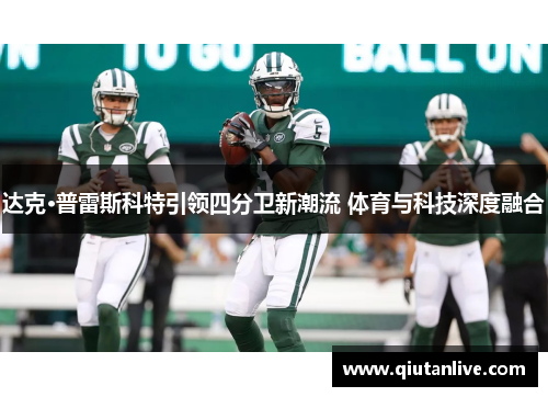 达克·普雷斯科特引领四分卫新潮流 体育与科技深度融合